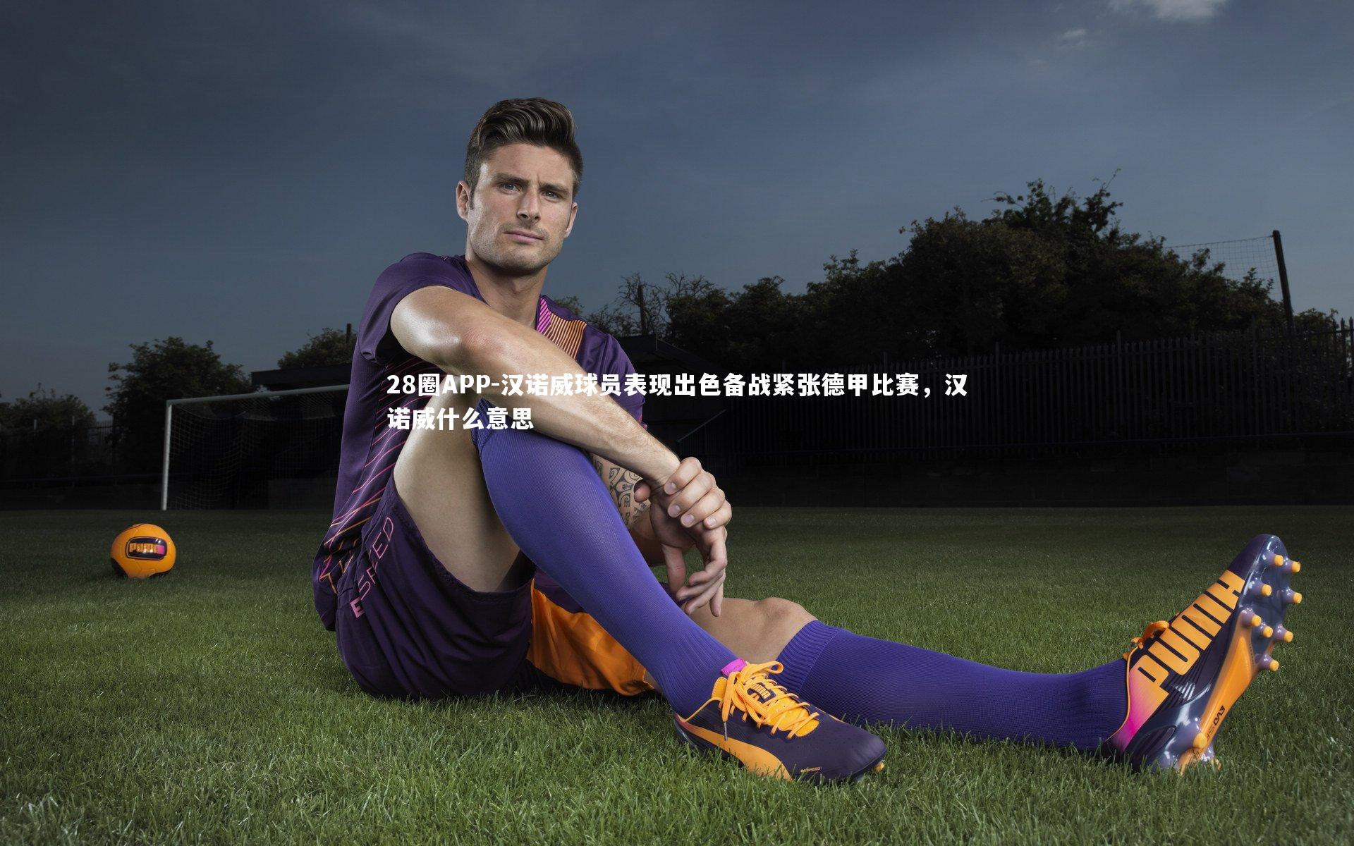 28圈APP-汉诺威球员表现出色备战紧张德甲比赛，汉诺威什么意思