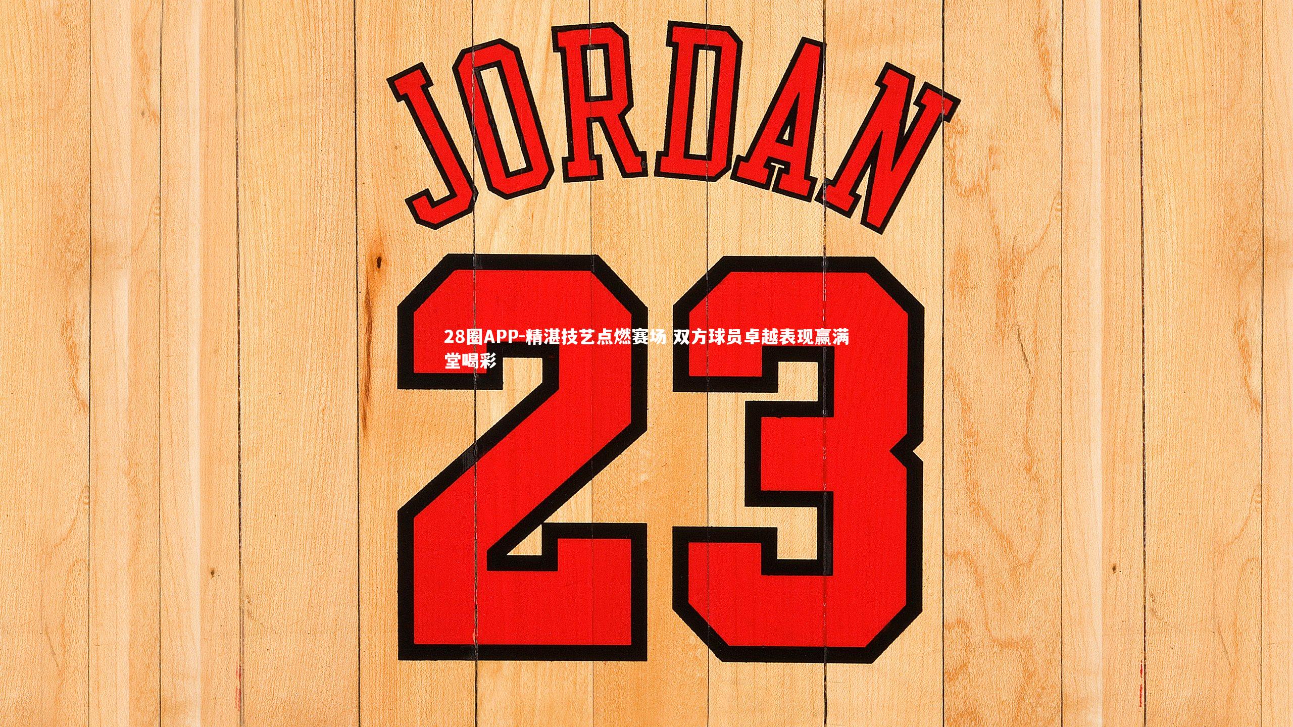 精湛技艺点燃赛场 双方球员卓越表现赢满堂喝彩